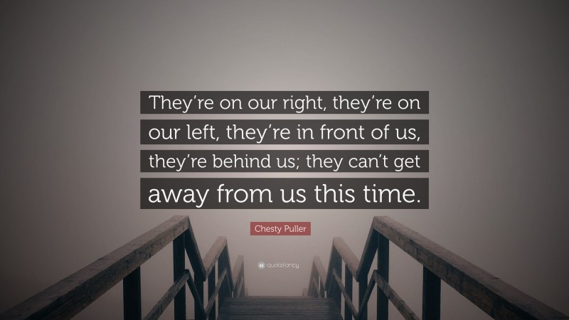 Chesty Puller Quote: “They’re on our right, they’re on our left, they’re in front of us, they’re behind us; they can’t get away from us this time.”