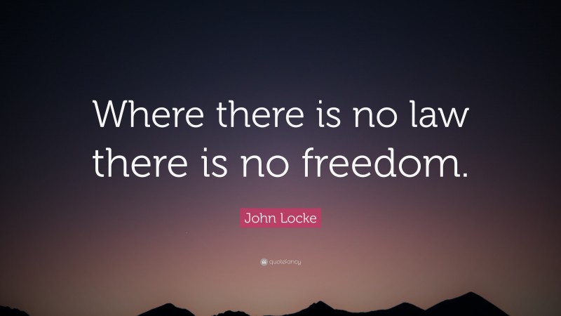 John Locke Quote: “Where there is no law there is no freedom.”