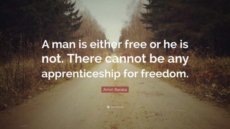 Amiri Baraka Quote: “A man is either free or he is not. There cannot be any apprenticeship for freedom.”