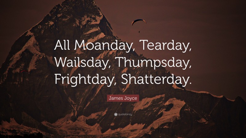 James Joyce Quote: “All Moanday, Tearday, Wailsday, Thumpsday, Frightday, Shatterday.”