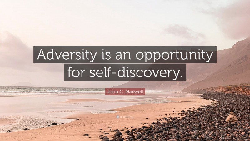 John C. Maxwell Quote: “Adversity is an opportunity for self-discovery.”
