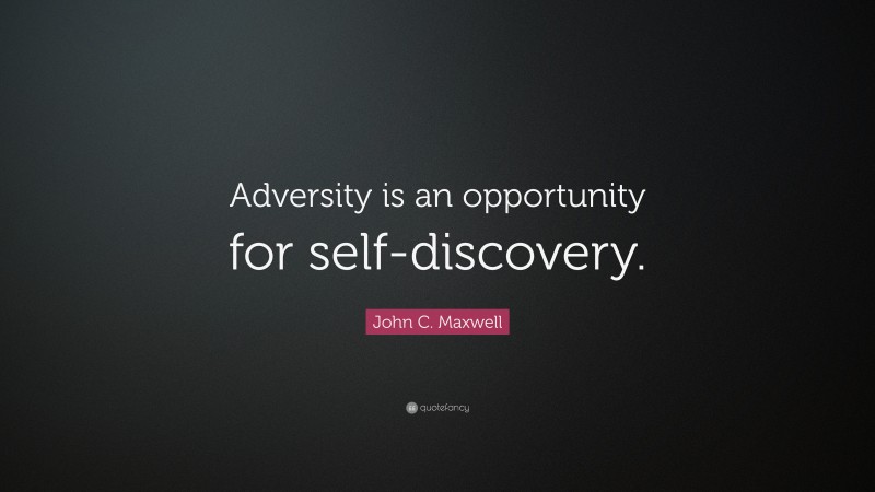 John C. Maxwell Quote: “Adversity is an opportunity for self-discovery.”