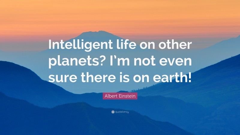 Albert Einstein Quote: “Intelligent life on other planets? I’m not even sure there is on earth!”