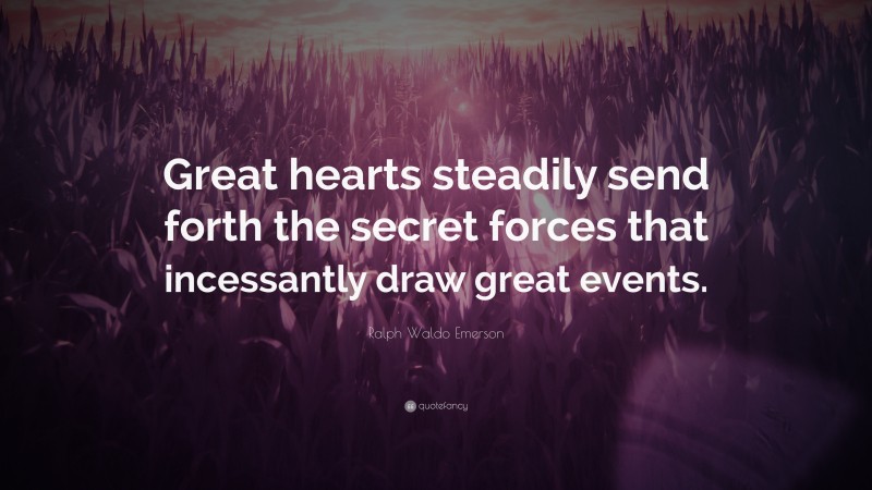 Ralph Waldo Emerson Quote: “Great hearts steadily send forth the secret forces that incessantly draw great events.”