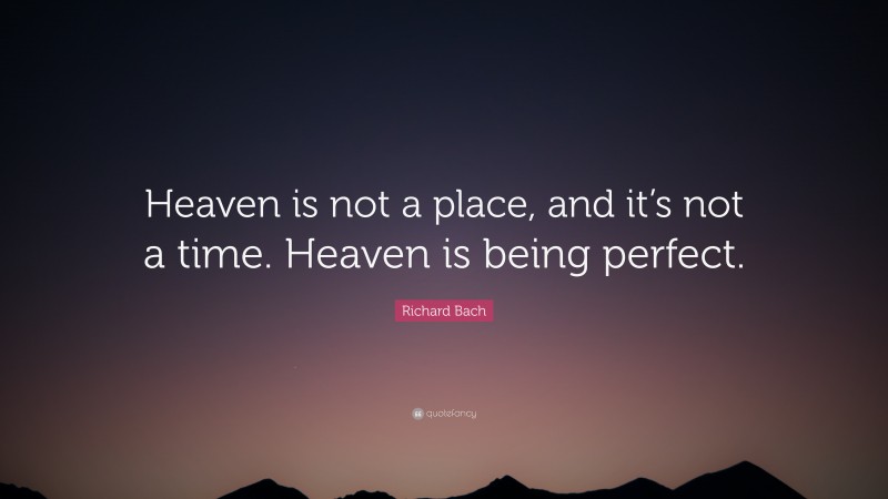Richard Bach Quote: “Heaven is not a place, and it’s not a time. Heaven is being perfect.”