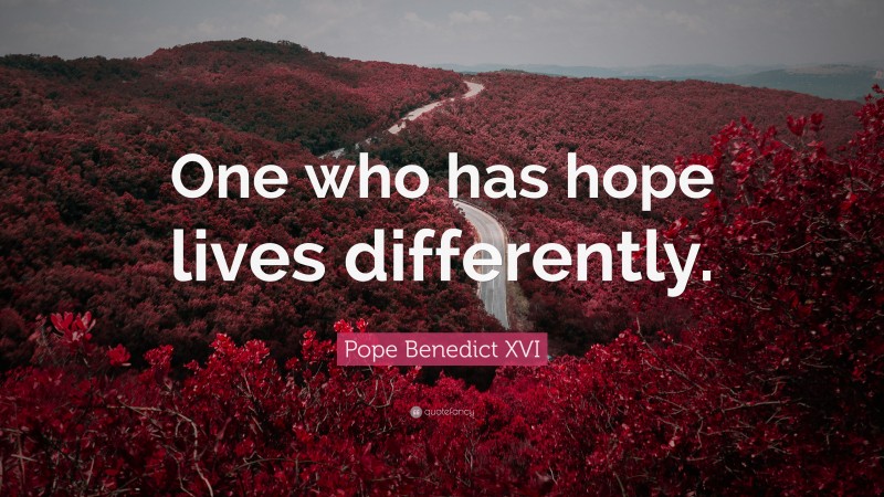 Pope Benedict XVI Quote: “One who has hope lives differently.”