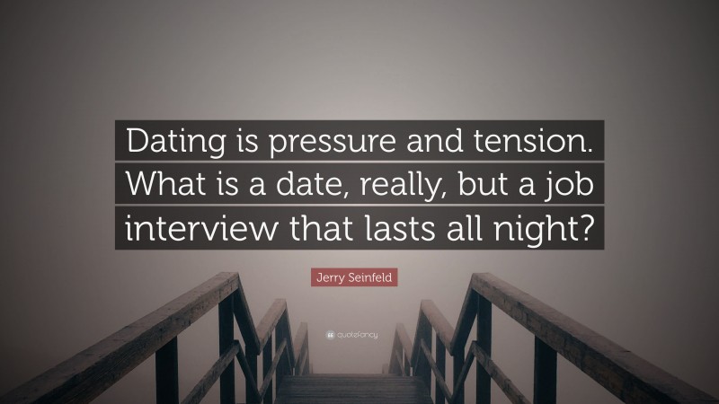 Jerry Seinfeld Quote: “Dating is pressure and tension. What is a date, really, but a job interview that lasts all night?”