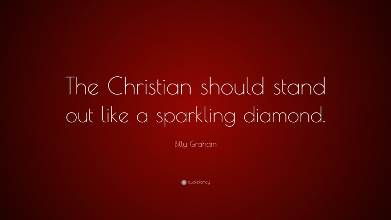 Billy Graham Quote: “The Christian should stand out like a sparkling diamond.”