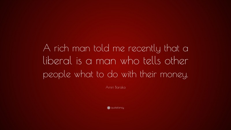 Amiri Baraka Quote: “A rich man told me recently that a liberal is a man who tells other people what to do with their money.”