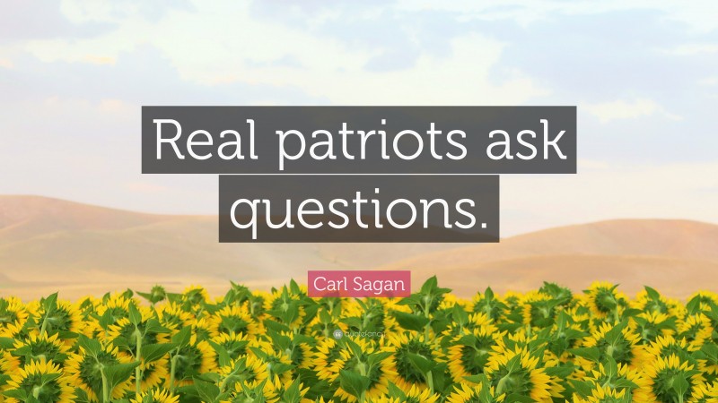 Carl Sagan Quote: “Real patriots ask questions.”