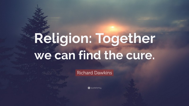 Richard Dawkins Quote: “Religion: Together we can find the cure.”
