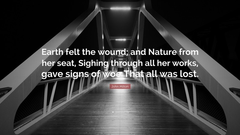 John Milton Quote: “Earth felt the wound; and Nature from her seat, Sighing through all her works, gave signs of woe That all was lost.”