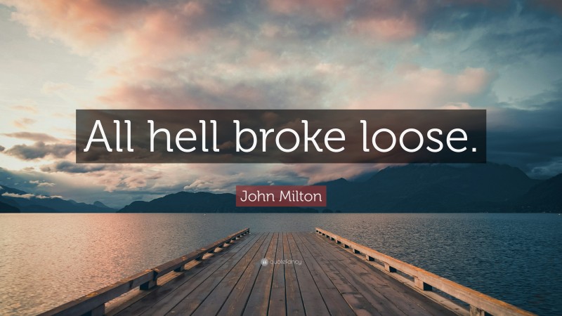 John Milton Quote: “All hell broke loose.”