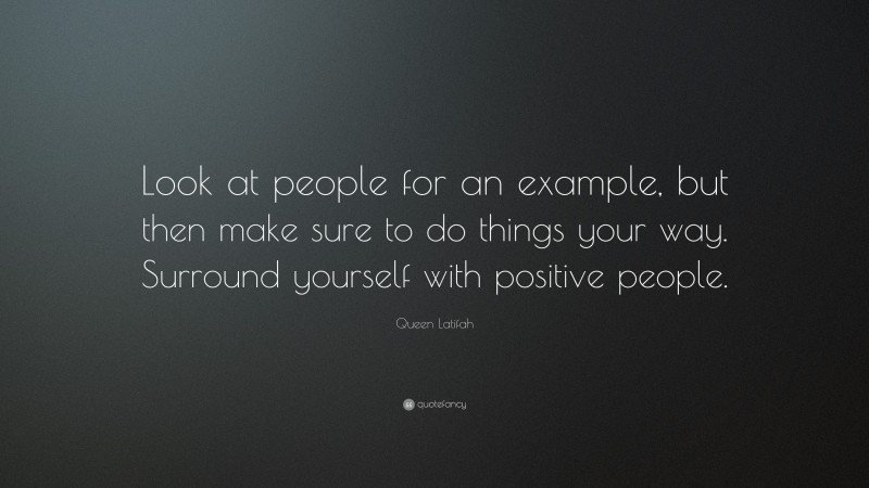 Queen Latifah Quote: “Look at people for an example, but then make sure to do things your way. Surround yourself with positive people.”