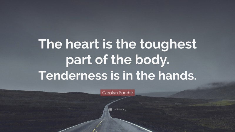 Carolyn Forché Quote: “The heart is the toughest part of the body. Tenderness is in the hands.”