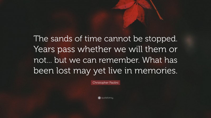 Christopher Paolini Quote: “The sands of time cannot be stopped. Years pass whether we will them or not... but we can remember. What has been lost may yet live in memories.”