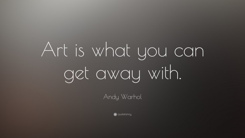 Andy Warhol Quote: “Art is what you can get away with.”