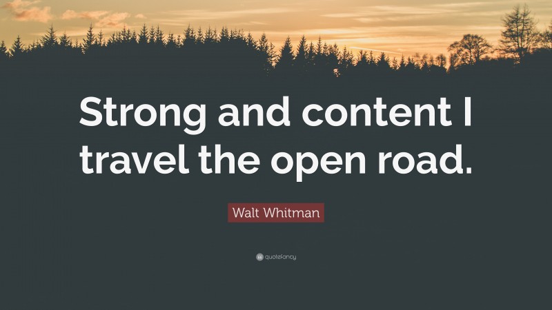 Walt Whitman Quote: “Strong and content I travel the open road.”