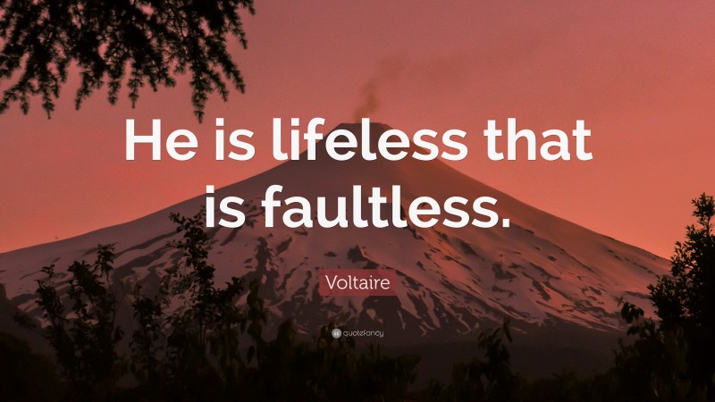 Voltaire Quote: “He is lifeless that is faultless.”