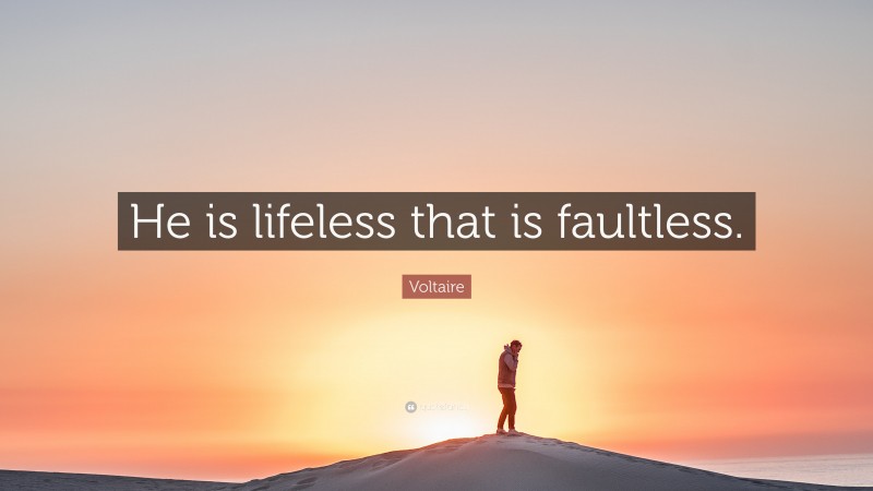 Voltaire Quote: “He is lifeless that is faultless.”