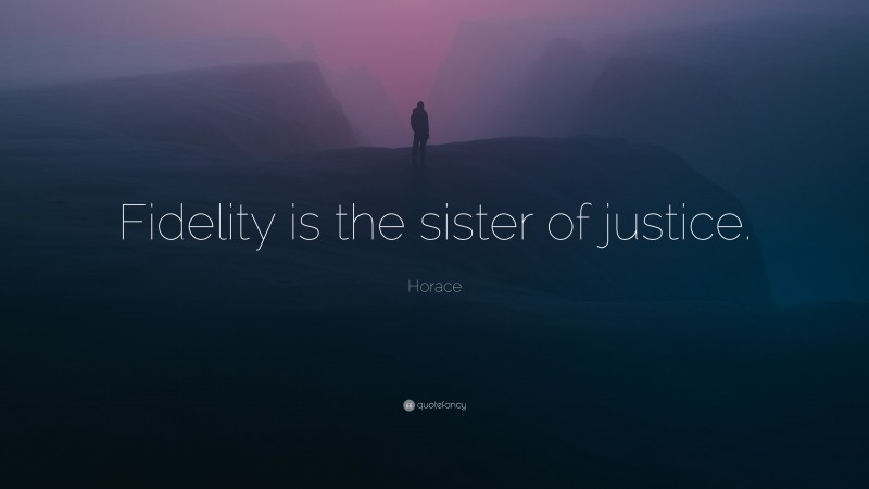 Horace Quote: “Fidelity is the sister of justice.”