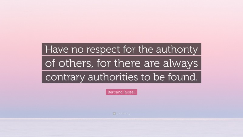 Bertrand Russell Quote: “Have no respect for the authority of others, for there are always contrary authorities to be found.”