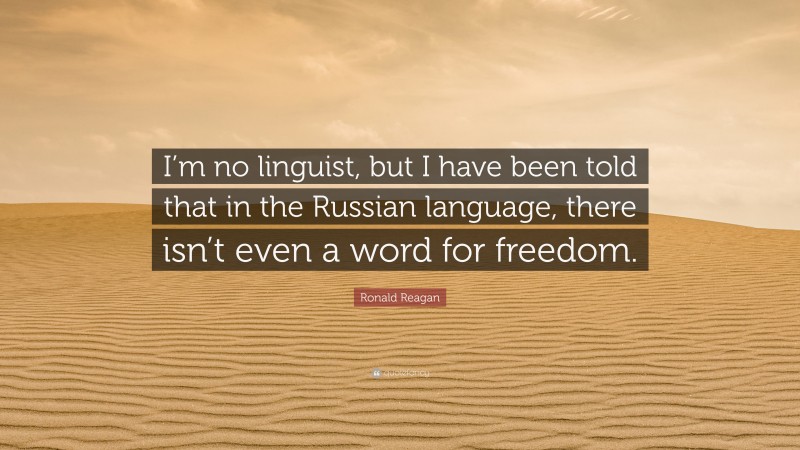 Ronald Reagan Quote: “I’m no linguist, but I have been told that in the Russian language, there isn’t even a word for freedom.”