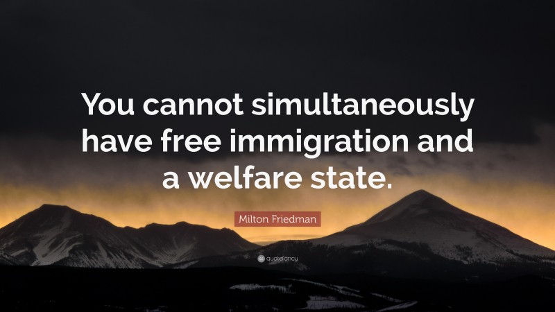 Milton Friedman Quote: “You cannot simultaneously have free immigration and a welfare state.”