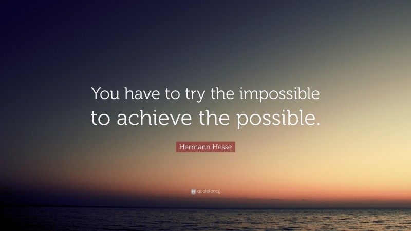 Hermann Hesse Quote: “You have to try the impossible to achieve the possible.”