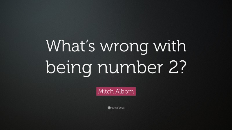 Mitch Albom Quote: “What’s wrong with being number 2?”