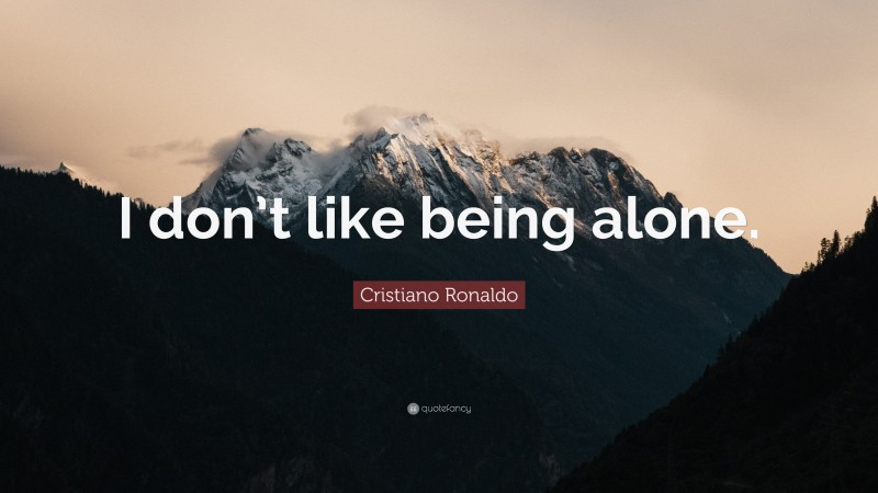 Cristiano Ronaldo Quote: “I don’t like being alone.”