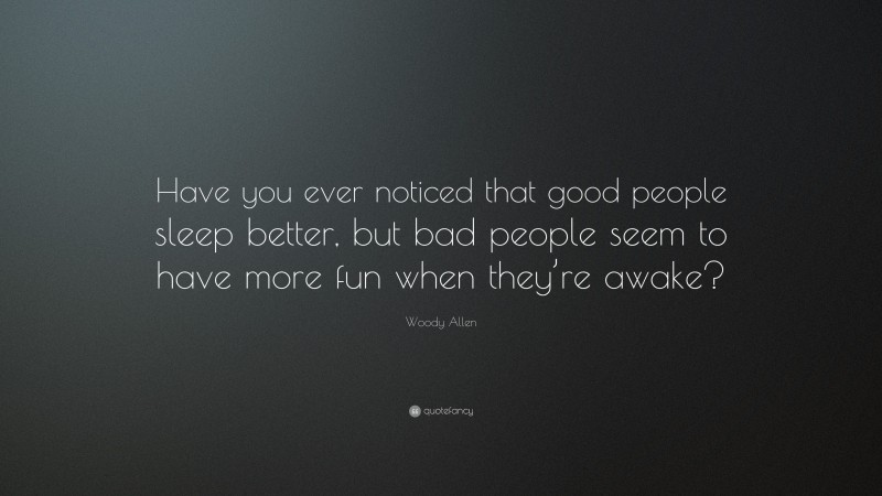 Woody Allen Quote: “Have you ever noticed that good people sleep better, but bad people seem to have more fun when they’re awake?”
