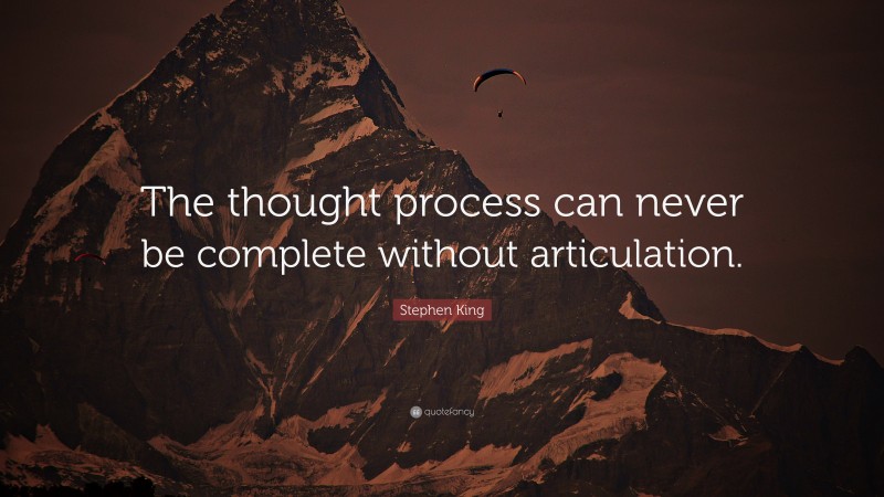 Stephen King Quote: “The thought process can never be complete without articulation.”