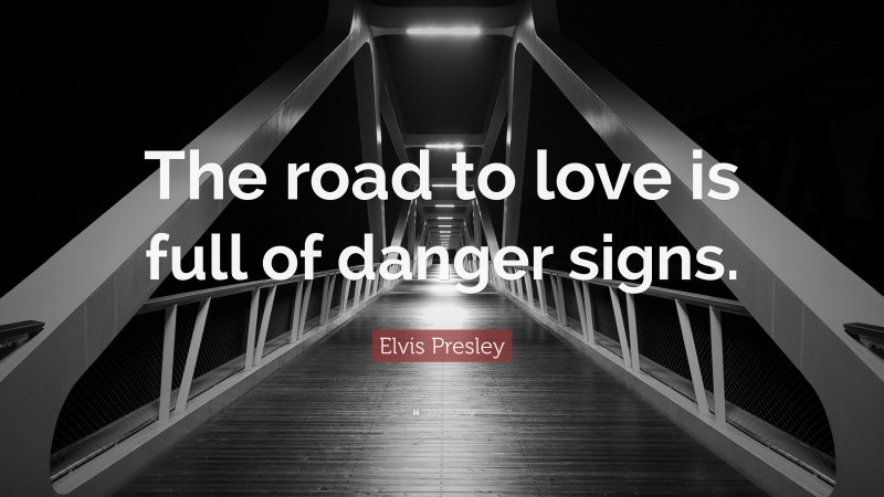 Elvis Presley Quote: “The road to love is full of danger signs.”