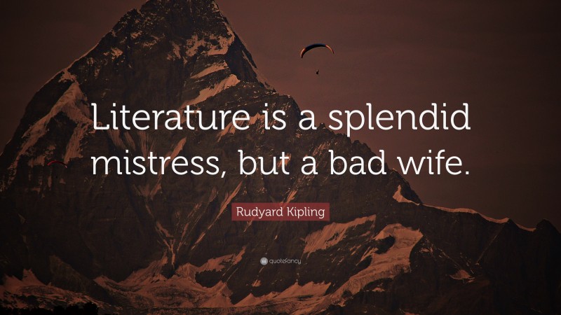 Rudyard Kipling Quote: “Literature is a splendid mistress, but a bad wife.”