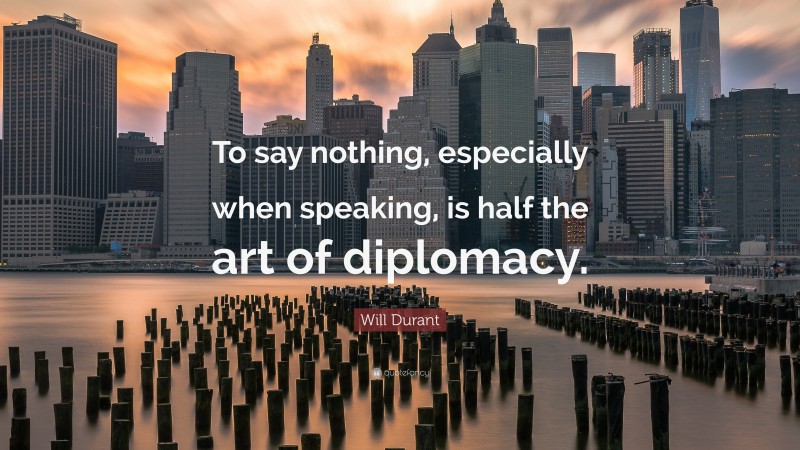 Will Durant Quote: “To say nothing, especially when speaking, is half the art of diplomacy.”