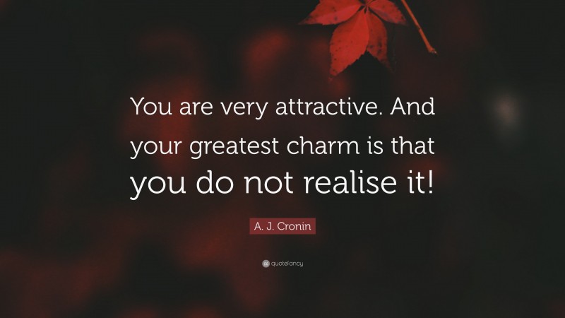 A. J. Cronin Quote: “You are very attractive. And your greatest charm is that you do not realise it!”