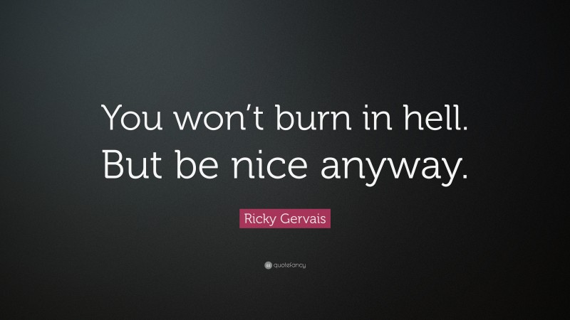 Ricky Gervais Quote: “You won’t burn in hell. But be nice anyway.”