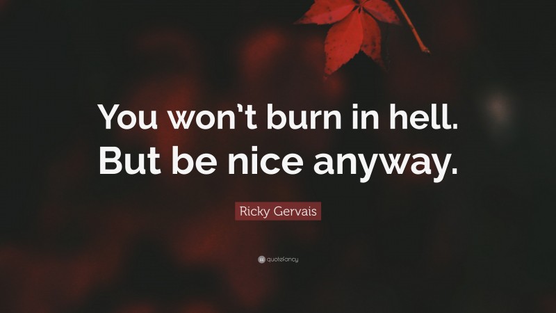 Ricky Gervais Quote: “You won’t burn in hell. But be nice anyway.”