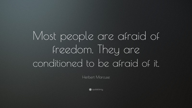 Herbert Marcuse Quote: “Most people are afraid of freedom. They are conditioned to be afraid of it.”