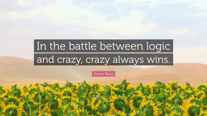 Jenna Black Quote: “In the battle between logic and crazy, crazy always wins.”