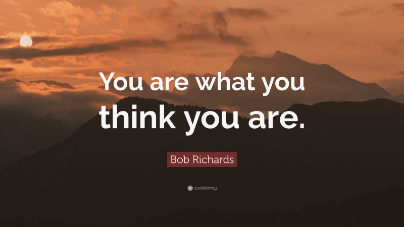 Bob Richards Quote: “You are what you think you are.”