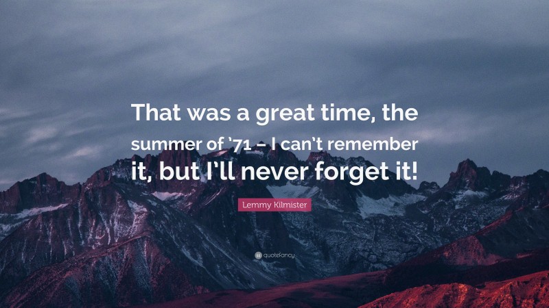 Lemmy Kilmister Quote: “That was a great time, the summer of ’71 – I can’t remember it, but I’ll never forget it!”