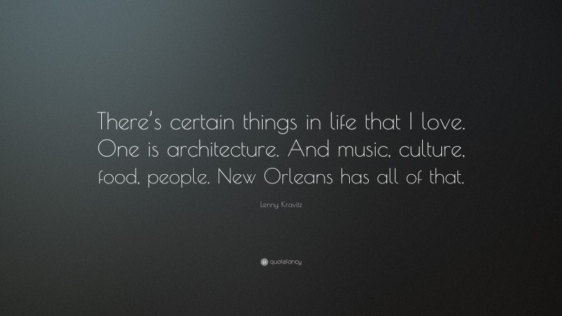 Lenny Kravitz Quote: “There’s certain things in life that I love. One is architecture. And music, culture, food, people. New Orleans has all of that.”