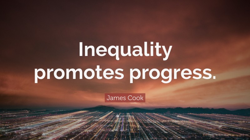 James Cook Quote: “Inequality promotes progress.”