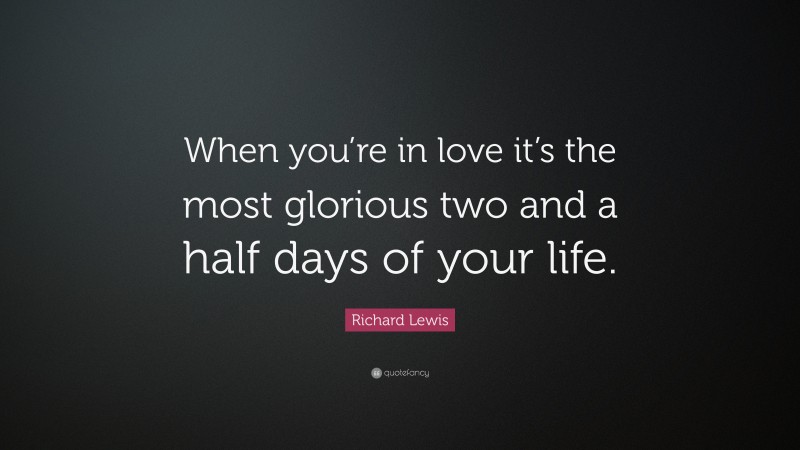 Richard Lewis Quote: “When you’re in love it’s the most glorious two and a half days of your life.”