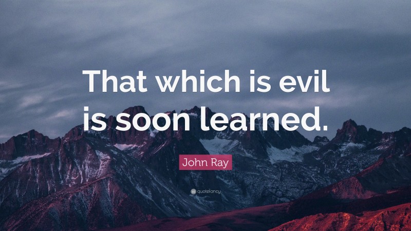 John Ray Quote: “That which is evil is soon learned.”
