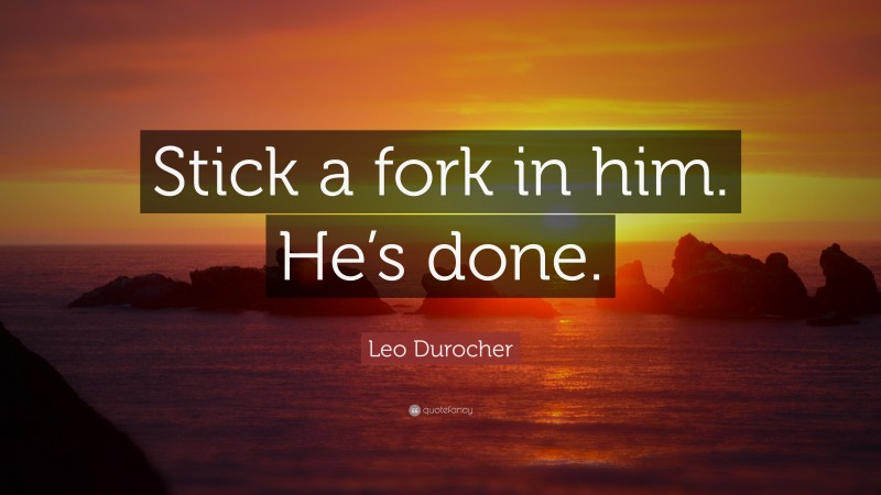 Leo Durocher Quote: “Stick a fork in him. He’s done.”