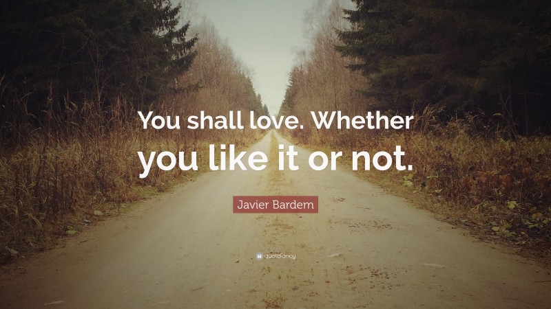 Javier Bardem Quote: “You shall love. Whether you like it or not.”