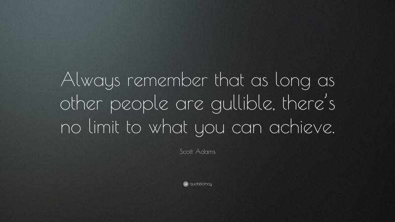 Scott Adams Quote: “Always remember that as long as other people are gullible, there’s no limit to what you can achieve.”